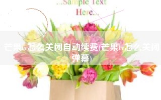 芒果tv怎么关闭自动续费(芒果tv怎么关闭弹幕)
