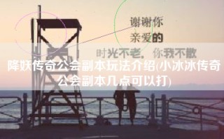 降妖传奇公会副本玩法介绍(小冰冰传奇公会副本几点可以打)