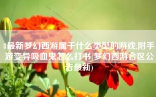 8最新梦幻西游属于什么类型的游戏,附手游变异吸血鬼怎么打书(梦幻西游合区公告最新)