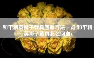 和平精英狮子载具回血方法一览(和平精英狮子载具怎么回血)