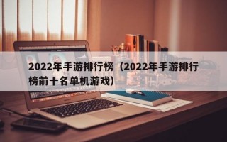2022年手游排行榜（2022年手游排行榜前十名单机游戏）