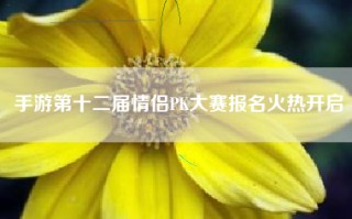 手游第十二届情侣PK大赛报名火热开启