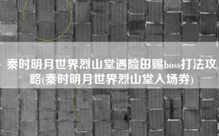 秦时明月世界烈山堂遇险田赐boss打法攻略(秦时明月世界烈山堂入场券)