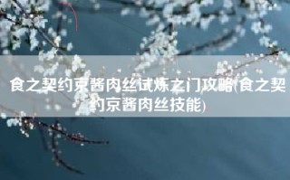 食之契约京酱肉丝试炼之门攻略(食之契约京酱肉丝技能)