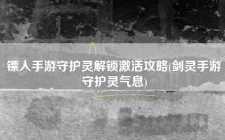 镖人手游守护灵解锁激活攻略(剑灵手游守护灵气息)
