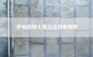 伊甸园骑士莫尔法技能解析