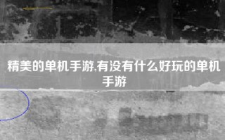 精美的单机手游,有没有什么好玩的单机手游
