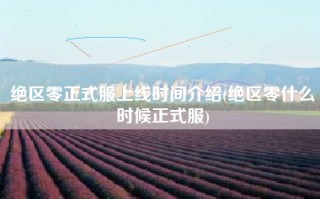 绝区零正式服上线时间介绍(绝区零什么时候正式服)