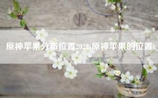 原神苹果分布位置2022(原神苹果的位置)