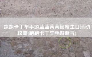 跑跑卡丁车手游蓝蓝茜茜闺蜜生日活动攻略(跑跑卡丁车手游蓝气)