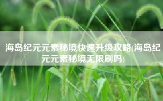 海岛纪元元素秘境快速升级攻略(海岛纪元元素秘境无限刷吗)