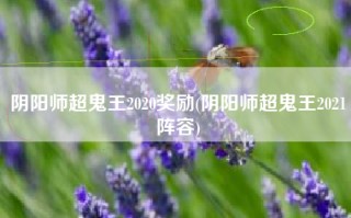 阴阳师超鬼王2020奖励(阴阳师超鬼王2021阵容)