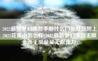 2022最新梦幻西游手游什么门派好玩附上2022花果山怎么样(2022最新梦幻家园无限金币无限星星无限体力)