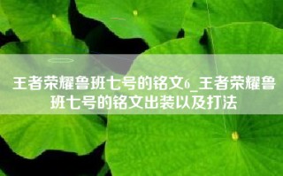 王者荣耀鲁班七号的铭文6_王者荣耀鲁班七号的铭文出装以及打法