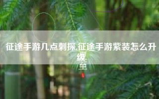 征途手游几点刺探,征途手游紫装怎么升级