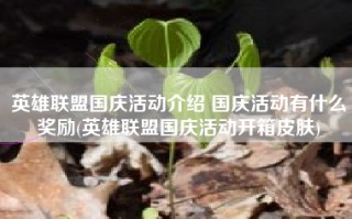 英雄联盟国庆活动介绍 国庆活动有什么奖励(英雄联盟国庆活动开箱皮肤)