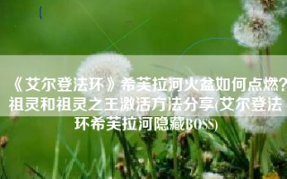 《艾尔登法环》希芙拉河火盆如何点燃？祖灵和祖灵之王激活方法分享(艾尔登法环希芙拉河隐藏BOSS)