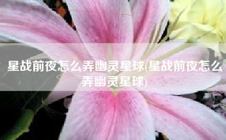 星战前夜怎么弄幽灵星球(星战前夜怎么弄幽灵星球)
