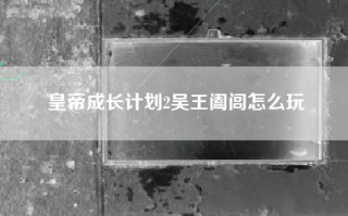 皇帝成长计划2吴王阖闾怎么玩