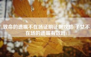 致命的遗嘱不在场证明证据攻略(子女不在场的遗嘱有效吗)