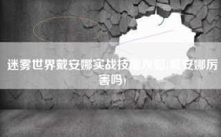 迷雾世界戴安娜实战技能攻略(戴安娜厉害吗)