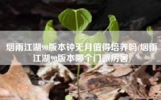 烟雨江湖90版本钟无月值得培养吗(烟雨江湖90版本哪个门派厉害)