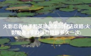 火影忍者OL手游英雄副本7-2打法攻略(火影忍者ol手游强忍降临多久一次)
