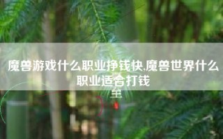 魔兽游戏什么职业挣钱快,魔兽世界什么职业适合打钱