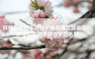 妖精的尾巴手游守护睿智箴言技能攻略(妖精的尾巴手游守护怎么样)