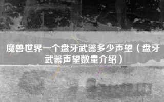 魔兽世界一个盘牙武器多少声望（盘牙武器声望数量介绍）