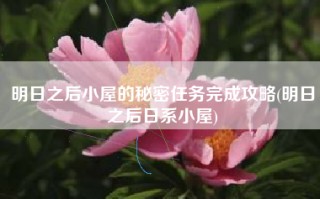 明日之后小屋的秘密任务完成攻略(明日之后日系小屋)