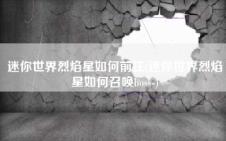 迷你世界烈焰星如何前往(迷你世界烈焰星如何召唤boss-)