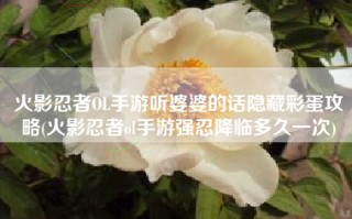 火影忍者OL手游听婆婆的话隐藏彩蛋攻略(火影忍者ol手游强忍降临多久一次)