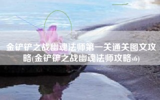 金铲铲之战幽魂法师第一关通关图文攻略(金铲铲之战幽魂法师攻略s6)