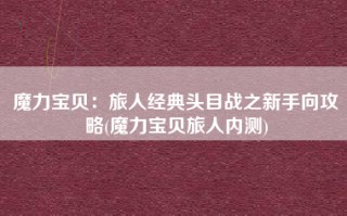 魔力宝贝：旅人经典头目战之新手向攻略(魔力宝贝旅人内测)