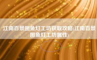 江南百景图鱼灯工坊获取攻略(江南百景图鱼灯工坊属性)