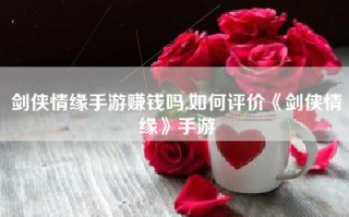 剑侠情缘手游赚钱吗,如何评价《剑侠情缘》手游