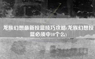 龙族幻想最新投篮技巧攻略(龙族幻想投篮必须中10个么)
