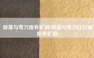 部落与弯刀废弃矿洞(部落与弯刀红石城废弃矿洞)