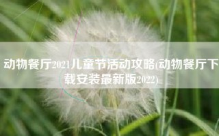 动物餐厅2021儿童节活动攻略(动物餐厅下载安装最新版2022)