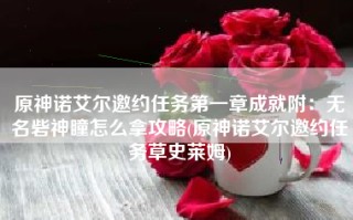 原神诺艾尔邀约任务第一章成就附：无名砦神瞳怎么拿攻略(原神诺艾尔邀约任务草史莱姆)