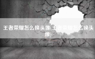 王者荣耀怎么换头像(王者荣耀怎么换头像)