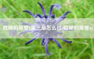 隐秘的原罪8第三章怎么过(隐秘的原罪6)
