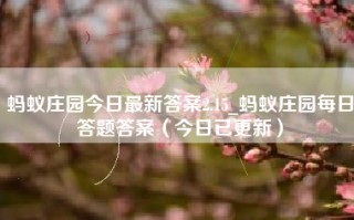 蚂蚁庄园今日最新答案2.15_蚂蚁庄园每日答题答案（今日已更新）