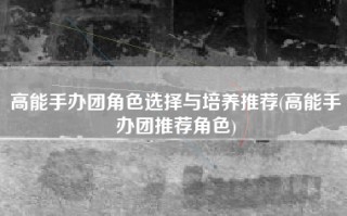 高能手办团角色选择与培养推荐(高能手办团推荐角色)