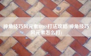 神角技巧风元素BOSS打法攻略(神角技巧风元素怎么打)