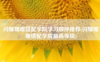 闪耀暖暖搭配学院学习顺序推荐(闪耀暖暖搭配学院最高等级)
