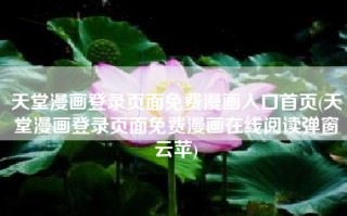 天堂漫画登录页面免费漫画入口首页(天堂漫画登录页面免费漫画在线阅读弹窗云苹)