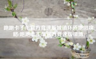 跑跑卡丁车官方竞速版城镇环道地图攻略(跑跑卡丁车官方竞速版微博)