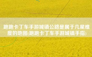 跑跑卡丁车手游城镇公路是属于几星难度的地图(跑跑卡丁车手游城镇手指)